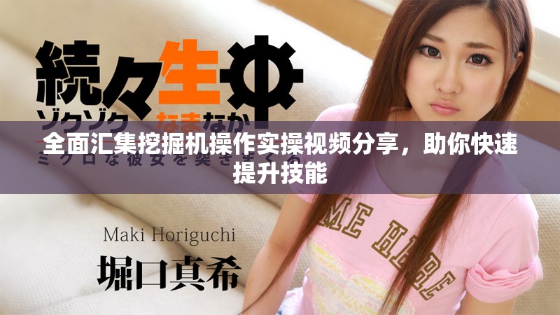 全面汇集挖掘机操作实操视频分享，助你快速提升技能