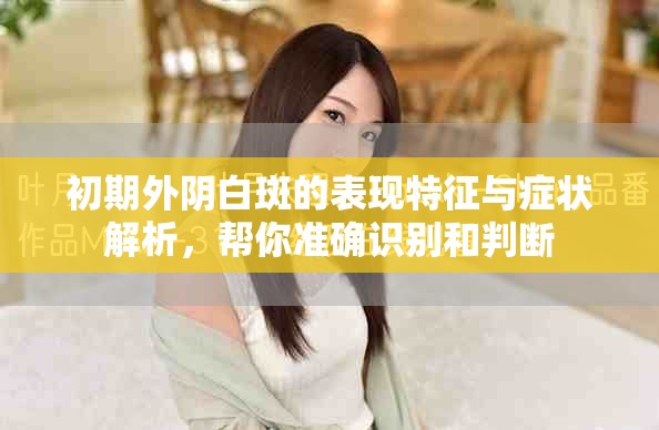 初期外阴白斑的表现特征与症状解析，帮你准确识别和判断