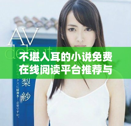 不堪入耳的小说免费在线阅读平台推荐与分享