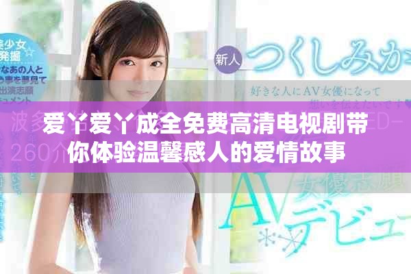 爱丫爱丫成全免费高清电视剧带你体验温馨感人的爱情故事