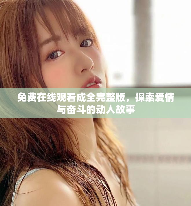 免费在线观看成全完整版，探索爱情与奋斗的动人故事