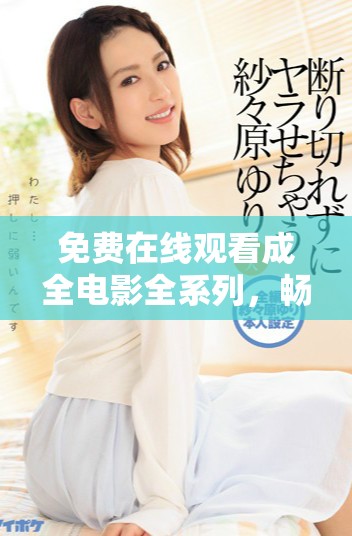 免费在线观看成全电影全系列，畅享无限精彩影片