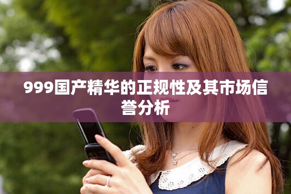 999国产精华的正规性及其市场信誉分析