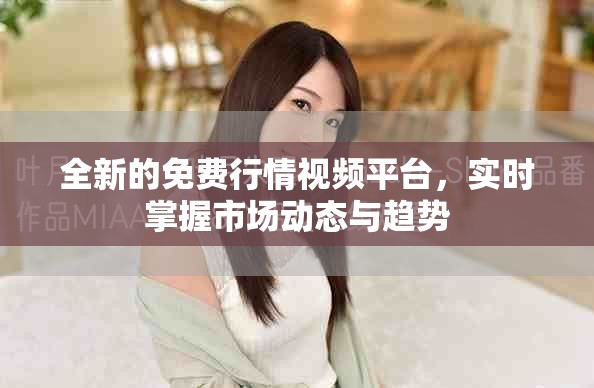 全新的免费行情视频平台，实时掌握市场动态与趋势