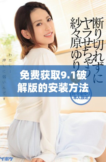 免费获取9.1破解版的安装方法与步骤详解