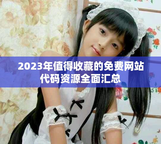 2023年值得收藏的免费网站代码资源全面汇总