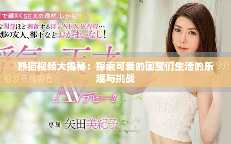 熊猫视频大揭秘：探索可爱的国宝们生活的乐趣与挑战