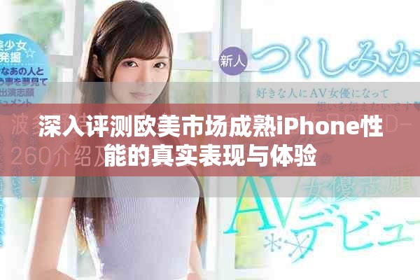 深入评测欧美市场成熟iPhone性能的真实表现与体验