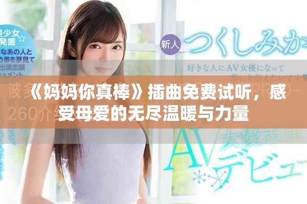 《妈妈你真棒》插曲免费试听，感受母爱的无尽温暖与力量