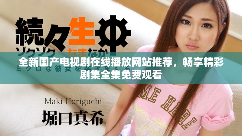全新国产电视剧在线播放网站推荐，畅享精彩剧集全集免费观看