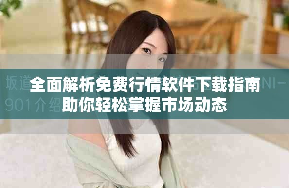 全面解析免费行情软件下载指南助你轻松掌握市场动态