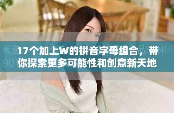 17个加上W的拼音字母组合，带你探索更多可能性和创意新天地