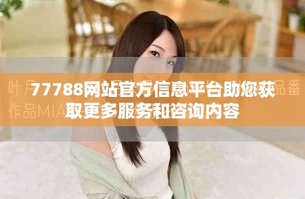 77788网站官方信息平台助您获取更多服务和咨询内容