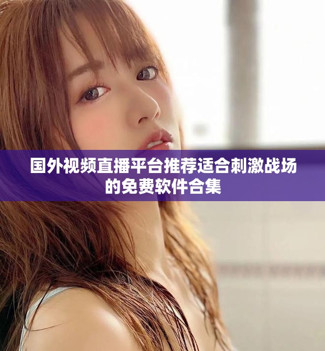 国外视频直播平台推荐适合刺激战场的免费软件合集