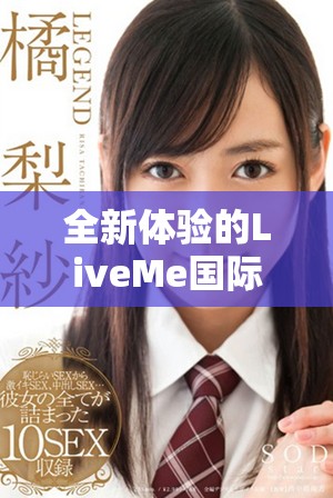 全新体验的LiveMe国际直播软件助力全球互动与分享