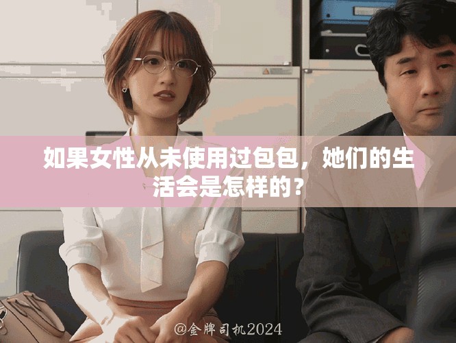 如果女性从未使用过包包，她们的生活会是怎样的？