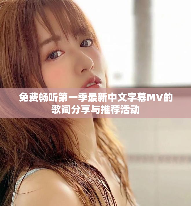 免费畅听第一季最新中文字幕MV的歌词分享与推荐活动