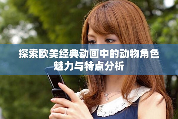 探索欧美经典动画中的动物角色魅力与特点分析