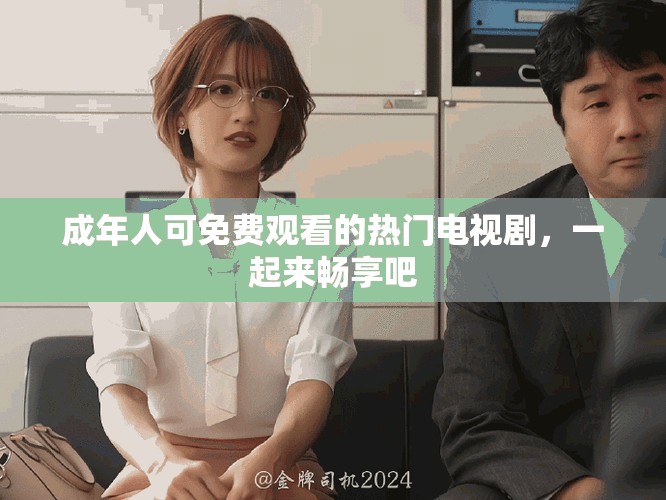 成年人可免费观看的热门电视剧，一起来畅享吧