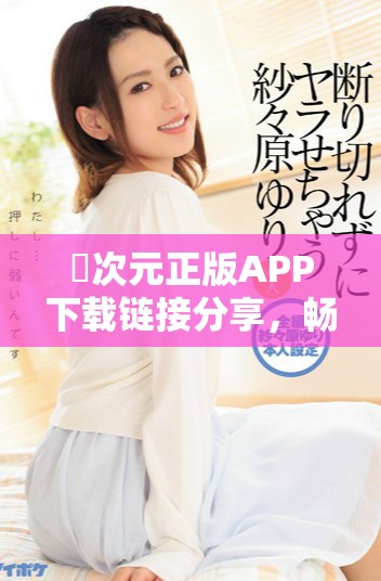 囧次元正版APP下载链接分享，畅享精彩二次元世界体验