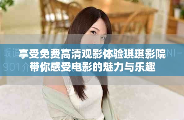 享受免费高清观影体验琪琪影院带你感受电影的魅力与乐趣