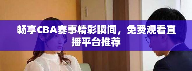 畅享CBA赛事精彩瞬间，免费观看直播平台推荐