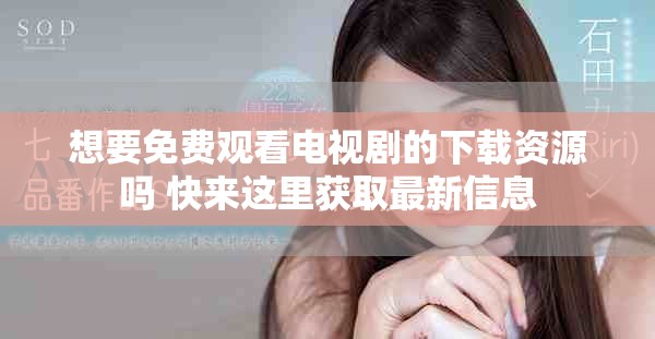 想要免费观看电视剧的下载资源吗 快来这里获取最新信息