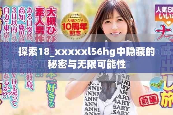 探索18_xxxxxl56hg中隐藏的秘密与无限可能性