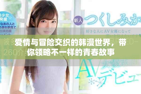 爱情与冒险交织的韩漫世界，带你领略不一样的青春故事