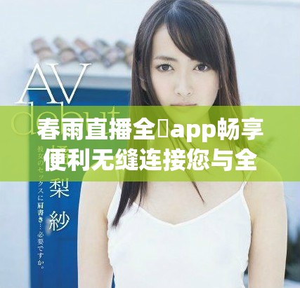 春雨直播全婐app畅享便利无缝连接您与全球精彩内容