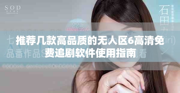推荐几款高品质的无人区6高清免费追剧软件使用指南