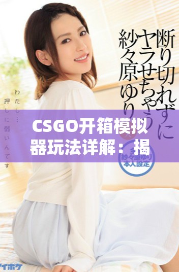 CSGO开箱模拟器玩法详解：揭秘虚拟开箱乐趣与技巧