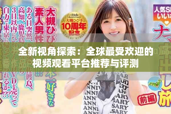 全新视角探索：全球最受欢迎的视频观看平台推荐与评测