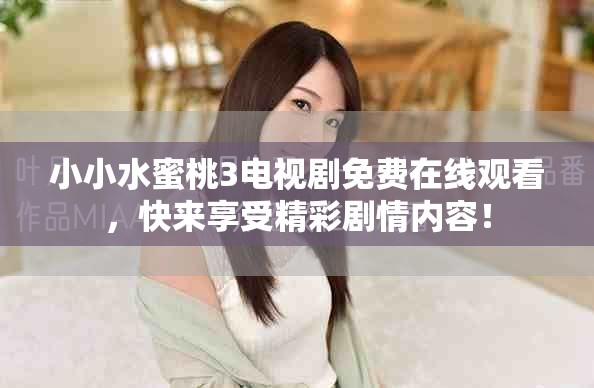 小小水蜜桃3电视剧免费在线观看，快来享受精彩剧情内容！