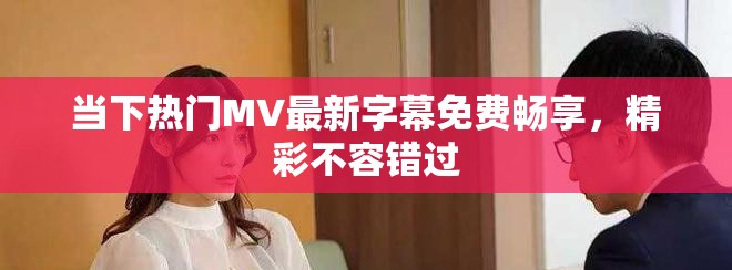 当下热门MV最新字幕免费畅享，精彩不容错过