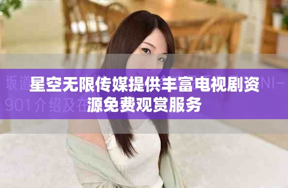 星空无限传媒提供丰富电视剧资源免费观赏服务