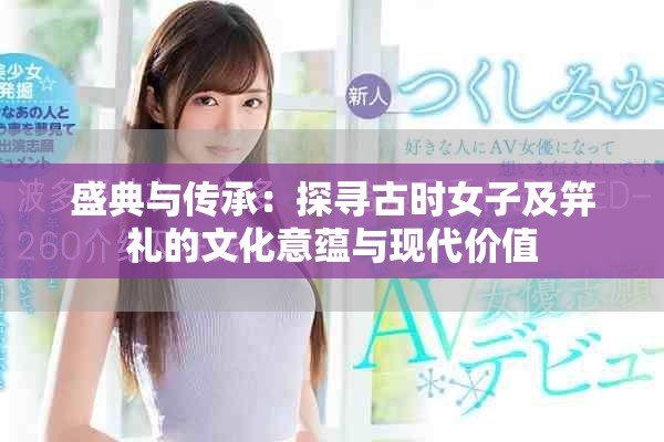 盛典与传承：探寻古时女子及笄礼的文化意蕴与现代价值