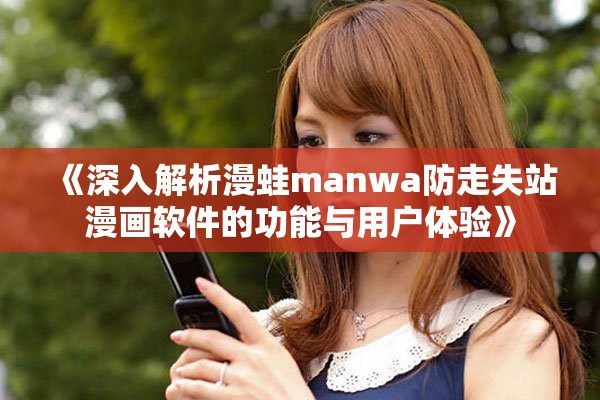 《深入解析漫蛙manwa防走失站漫画软件的功能与用户体验》