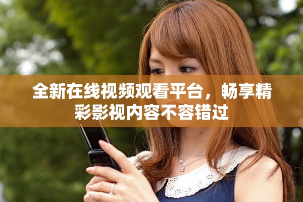 全新在线视频观看平台，畅享精彩影视内容不容错过