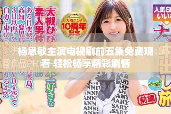 杨思敏主演电视剧前五集免费观看 轻松畅享精彩剧情