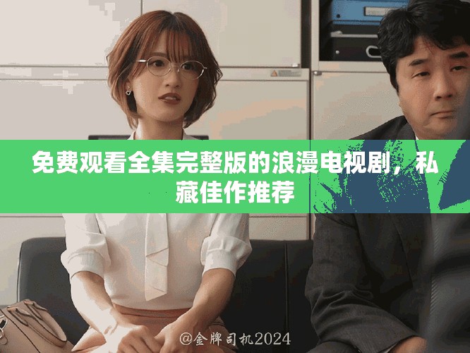 免费观看全集完整版的浪漫电视剧，私藏佳作推荐