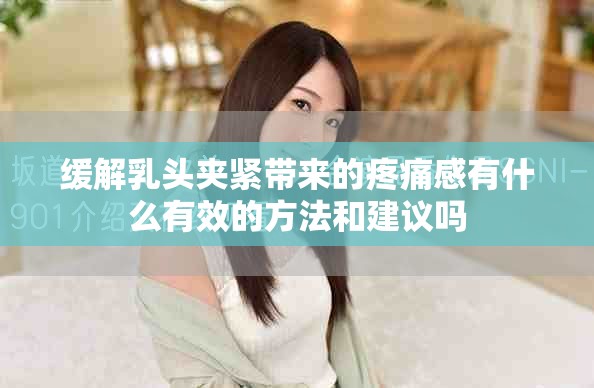 缓解乳头夹紧带来的疼痛感有什么有效的方法和建议吗