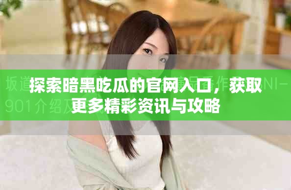 探索暗黑吃瓜的官网入口，获取更多精彩资讯与攻略