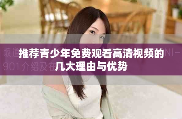 推荐青少年免费观看高清视频的几大理由与优势