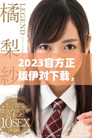 2023官方正版伊对下载，安全便捷的免费下载方式分享
