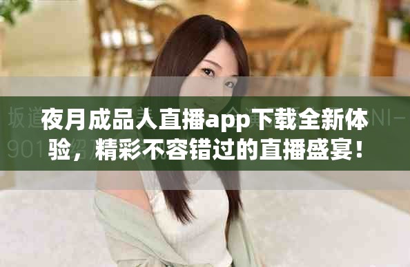 夜月成品人直播app下载全新体验，精彩不容错过的直播盛宴！