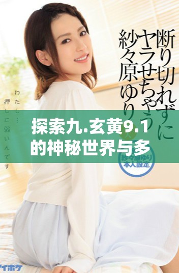 探索九.玄黄9.1的神秘世界与多元文化内涵